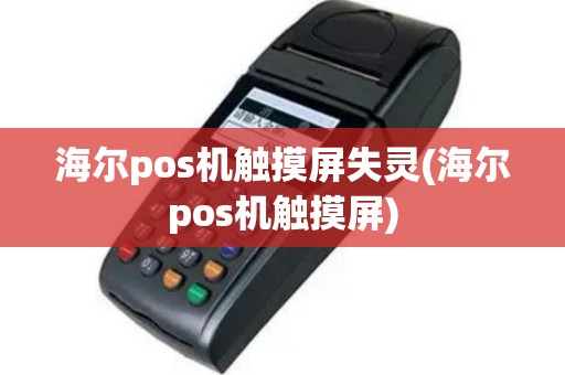 海尔pos机触摸屏失灵(海尔pos机触摸屏)