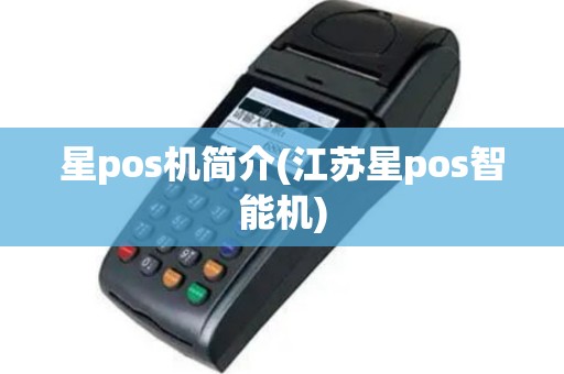 星pos机简介(江苏星pos智能机)