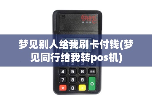 梦见别人给我刷卡付钱(梦见同行给我转pos机)