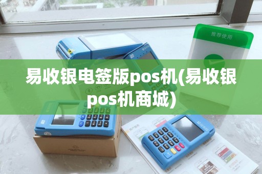 易收银电签版pos机(易收银pos机商城)