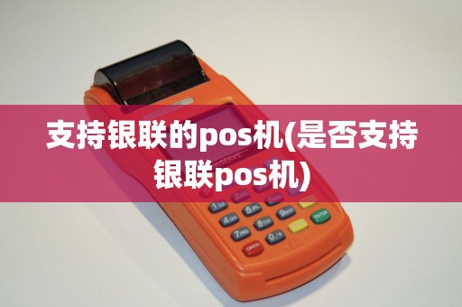 支持银联的pos机(是否支持银联pos机)
