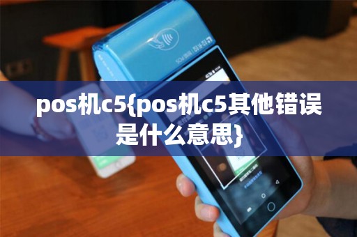 pos机c5{pos机c5其他错误是什么意思}