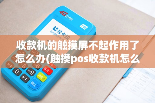 收款机的触摸屏不起作用了怎么办(触摸pos收款机怎么编程)