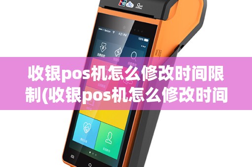 收银pos机怎么修改时间限制(收银pos机怎么修改时间)