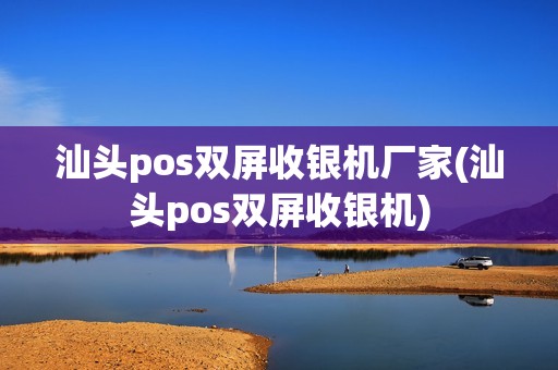 汕头pos双屏收银机厂家(汕头pos双屏收银机)