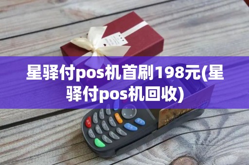 星驿付pos机首刷198元(星驿付pos机回收)