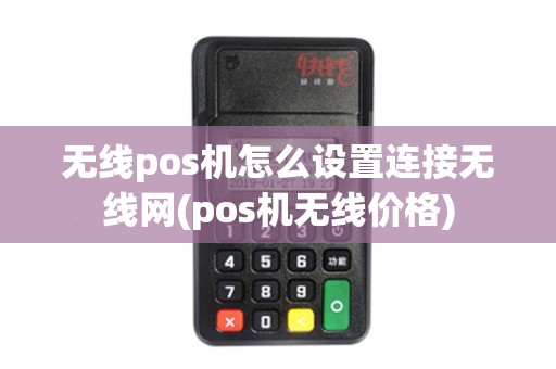 无线pos机怎么设置连接无线网(pos机无线价格)