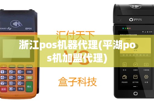 浙江pos机器代理(平湖pos机加盟代理)