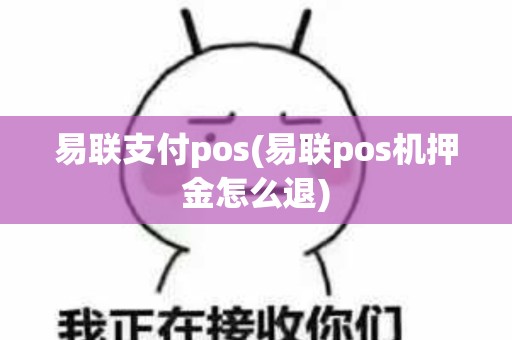 易联支付pos(易联pos机押金怎么退)