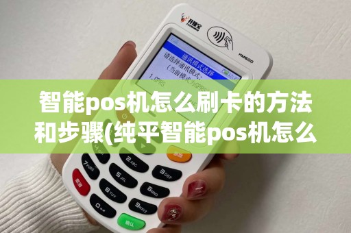 智能pos机怎么刷卡的方法和步骤(纯平智能pos机怎么刷卡)