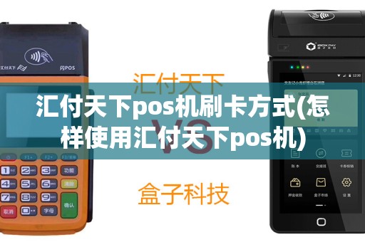 汇付天下pos机刷卡方式(怎样使用汇付天下pos机)