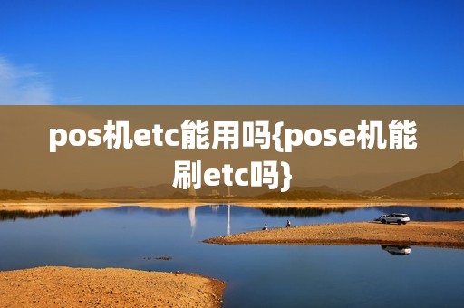 pos机etc能用吗{pose机能刷etc吗}