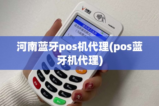 河南蓝牙pos机代理(pos蓝牙机代理)
