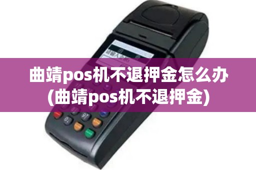 曲靖pos机不退押金怎么办(曲靖pos机不退押金)