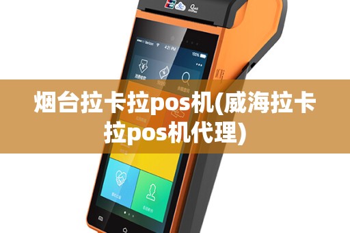烟台拉卡拉pos机(威海拉卡拉pos机代理)