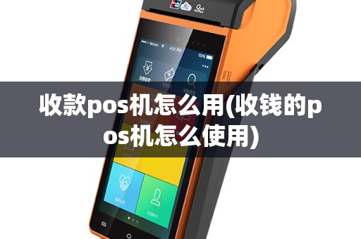 收款pos机怎么用(收钱的pos机怎么使用)