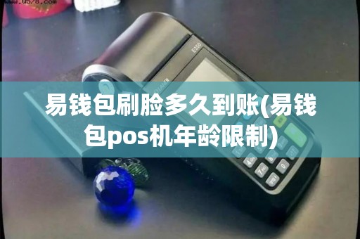 易钱包刷脸多久到账(易钱包pos机年龄限制)