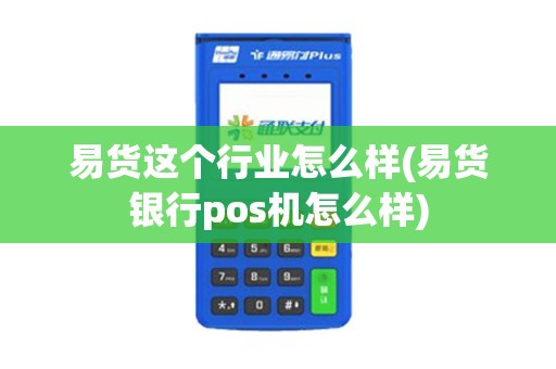 易货这个行业怎么样(易货银行pos机怎么样)