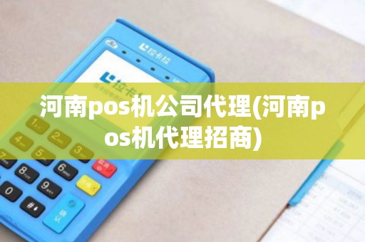 河南pos机公司代理(河南pos机代理招商)