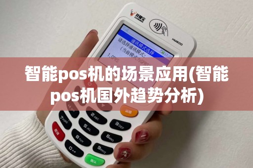 智能pos机的场景应用(智能pos机国外趋势分析)