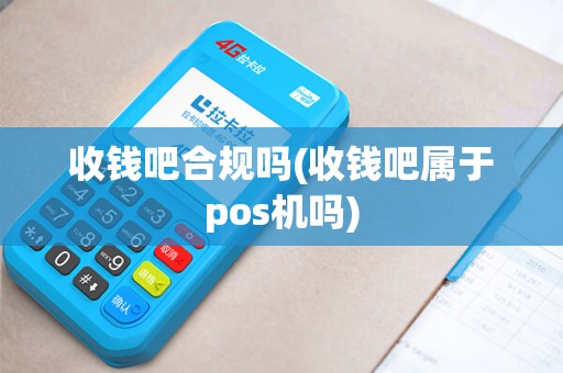 收钱吧合规吗(收钱吧属于pos机吗)