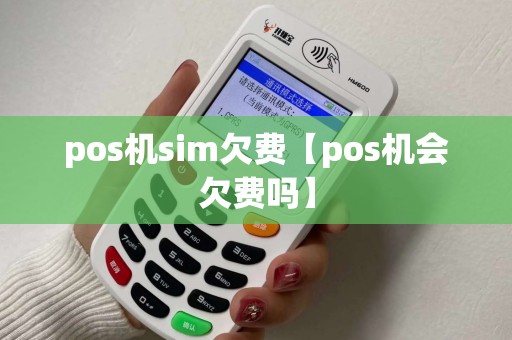 pos机sim欠费【pos机会欠费吗】