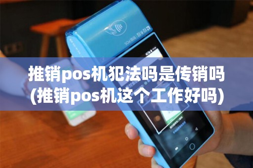 推销pos机犯法吗是传销吗(推销pos机这个工作好吗)