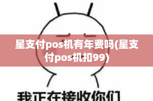 星支付pos机有年费吗(星支付pos机扣99)