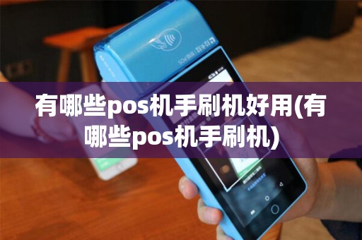 有哪些pos机手刷机好用(有哪些pos机手刷机)
