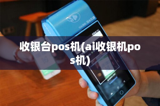 收银台pos机(ai收银机pos机)