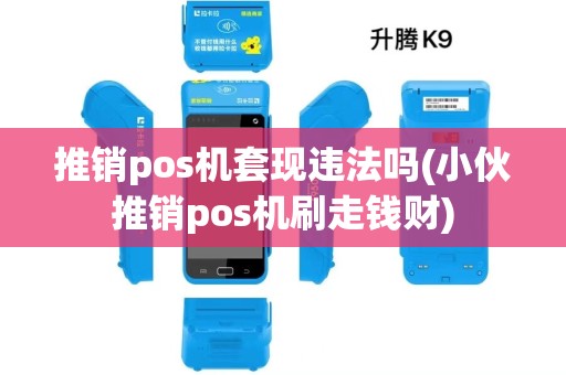 推销pos机套现违法吗(小伙推销pos机刷走钱财)