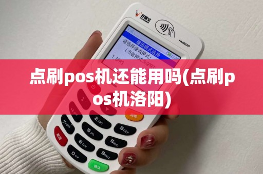 点刷pos机还能用吗(点刷pos机洛阳)