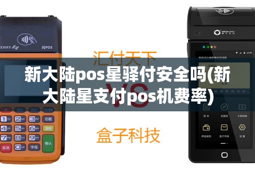 新大陆pos星驿付安全吗(新大陆星支付pos机费率)
