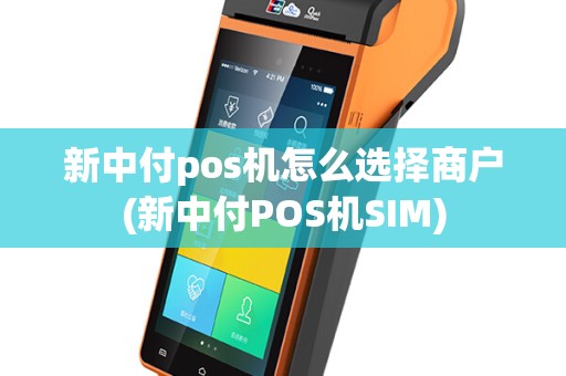 新中付pos机怎么选择商户(新中付POS机SIM)