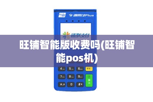 旺铺智能版收费吗(旺铺智能pos机)