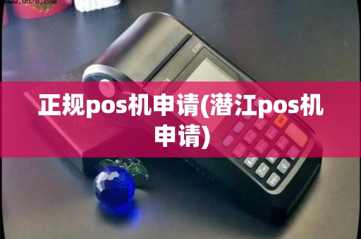 正规pos机申请(潜江pos机申请)