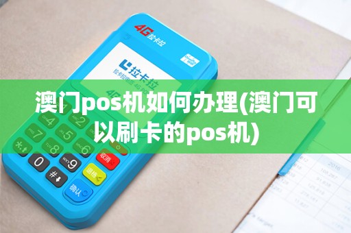 澳门pos机如何办理(澳门可以刷卡的pos机)