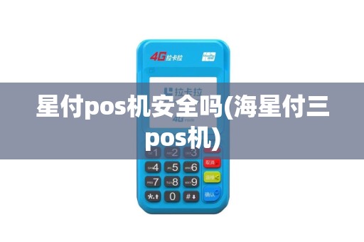 星付pos机安全吗(海星付三pos机)