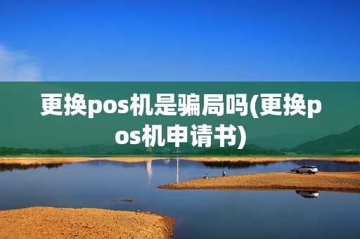 更换pos机是骗局吗(更换pos机申请书)