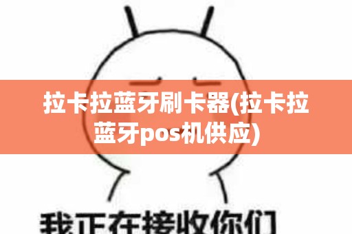 拉卡拉蓝牙刷卡器(拉卡拉蓝牙pos机供应)