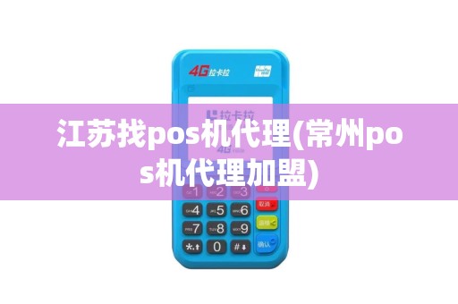 江苏找pos机代理(常州pos机代理加盟)