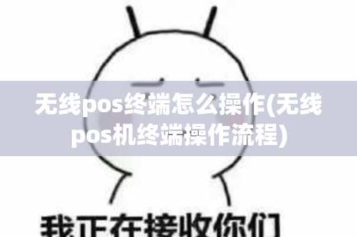 无线pos终端怎么操作(无线pos机终端操作流程)