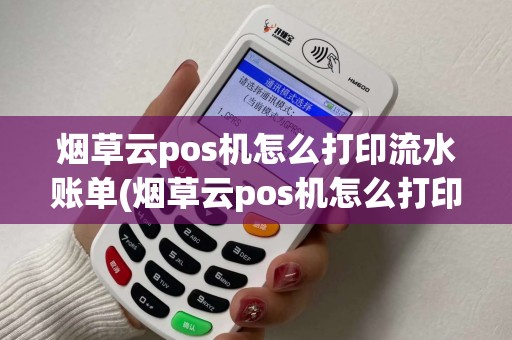 烟草云pos机怎么打印流水账单(烟草云pos机怎么打印)