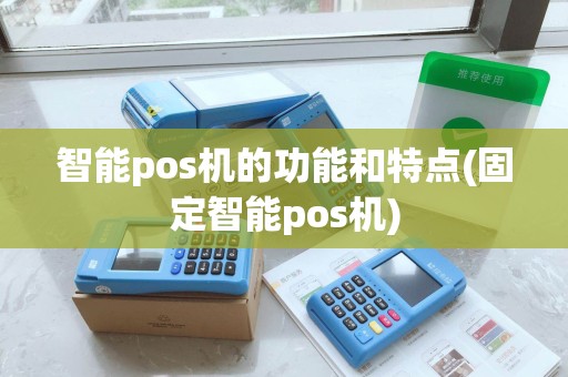 智能pos机的功能和特点(固定智能pos机)