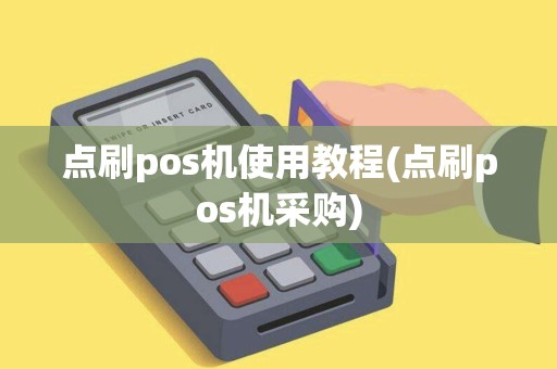 点刷pos机使用教程(点刷pos机采购)