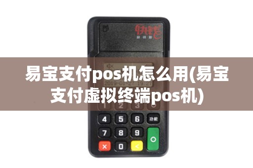 易宝支付pos机怎么用(易宝支付虚拟终端pos机)