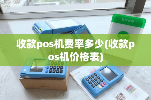 收款pos机费率多少(收款pos机价格表)
