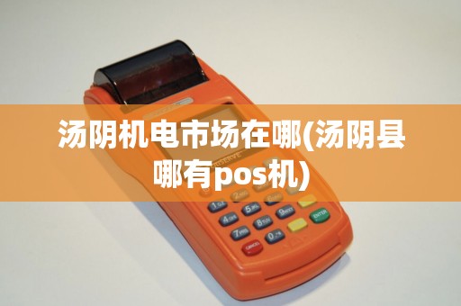 汤阴机电市场在哪(汤阴县哪有pos机)
