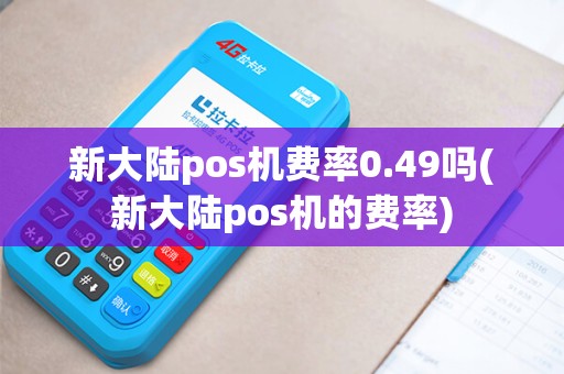 新大陆pos机费率0.49吗(新大陆pos机的费率)