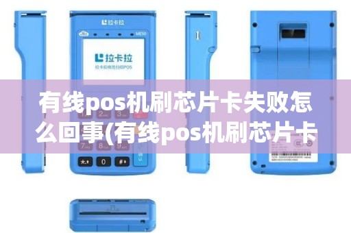 有线pos机刷芯片卡失败怎么回事(有线pos机刷芯片卡失败)